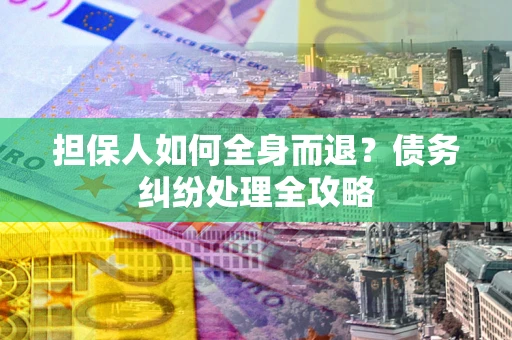 济南担保人如何全身而退？债务纠纷处理全攻略
