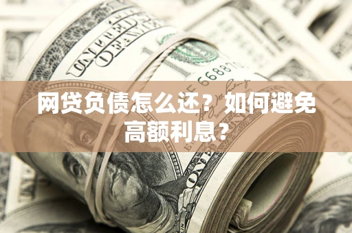 济南网贷负债怎么还？如何避免高额利息？