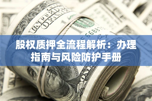 济南股权质押全流程解析：办理指南与风险防护手册