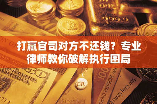 济南打赢官司对方不还钱？专业律师教你破解执行困局
