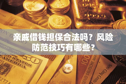 济南亲戚借钱担保合法吗？风险防范技巧有哪些？
