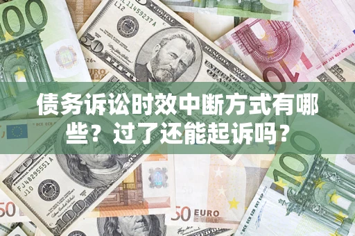 济南债务诉讼时效中断方式有哪些？过了还能起诉吗？