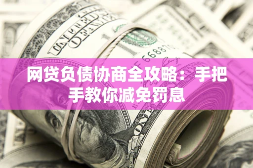 济南网贷负债协商全攻略：手把手教你减免罚息