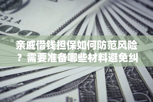 济南亲戚借钱担保如何防范风险？需要准备哪些材料避免纠纷？