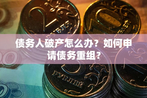 济南债务人破产怎么办？如何申请债务重组？