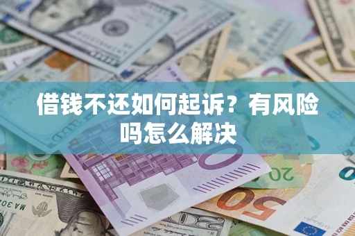 济南借钱不还如何起诉？有风险吗怎么解决