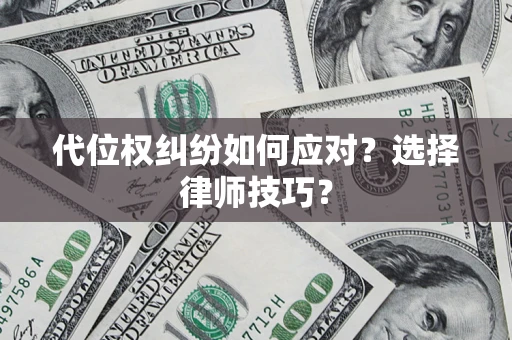 济南代位权纠纷如何应对？选择律师技巧？