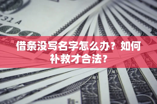 济南借条没写名字怎么办？如何补救才合法？