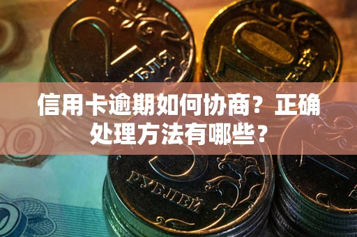 济南信用卡逾期如何协商？正确处理方法有哪些？