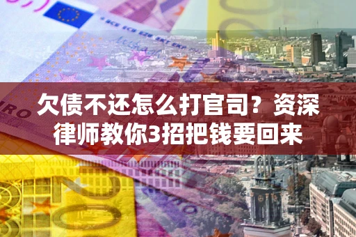 济南欠债不还怎么打官司？资深律师教你3招把钱要回来