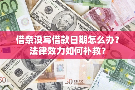 济南借条没写借款日期怎么办?法律效力如何补救? 济南借条没写借款日期怎么办?法律效力如何补救?