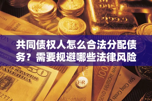 济南共同债权人怎么合法分配债务？需要规避哪些法律风险？