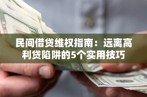 济南民间借贷维权指南：远离高利贷陷阱的5个实用技巧
