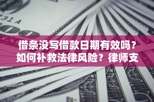济南借条没写借款日期有效吗？如何补救法律风险？律师支招