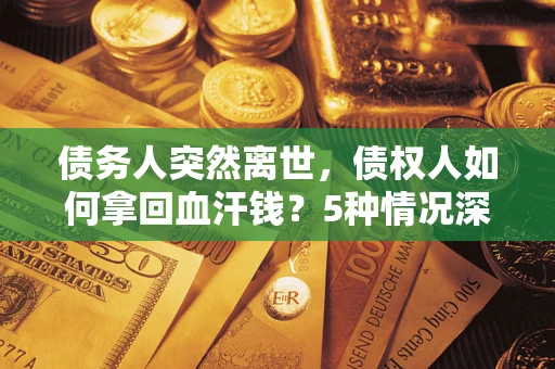 济南债务人突然离世，债权人如何拿回血汗钱？5种情况深度解析