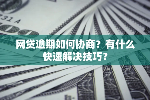 济南网贷逾期如何协商？有什么快速解决技巧？