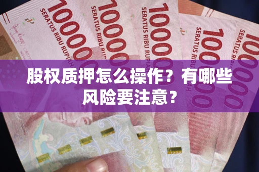 济南股权质押怎么操作？有哪些风险要注意？