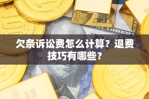 济南欠条诉讼费怎么计算？退费技巧有哪些？