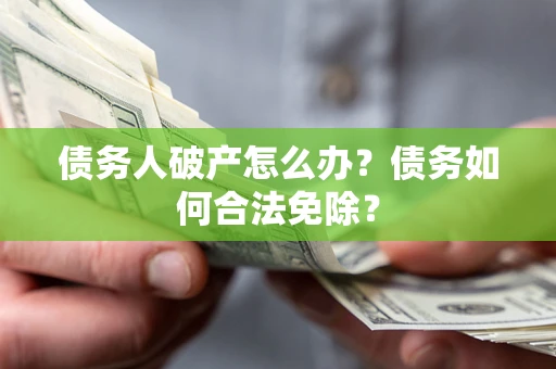 济南债务人破产怎么办？债务如何合法免除？