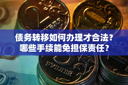 济南债务转移如何办理才合法？哪些手续能免担保责任？