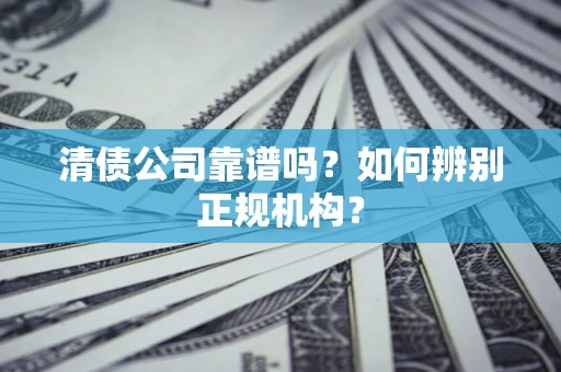 济南清债公司靠谱吗？如何辨别正规机构？