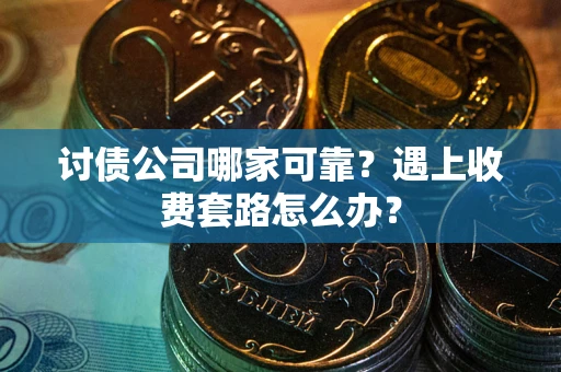 济南讨债公司哪家可靠？遇上收费套路怎么办？
