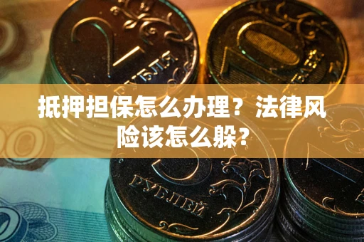 济南抵押担保怎么办理？法律风险该怎么躲？