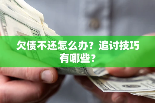 济南欠债不还怎么办？追讨技巧有哪些？