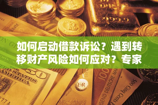 济南如何启动借款诉讼？遇到转移财产风险如何应对？专家解局支招