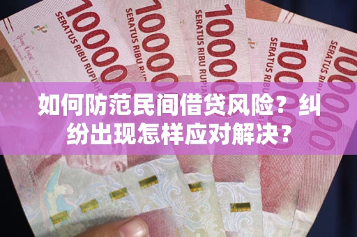 济南如何防范民间借贷风险？纠纷出现怎样应对解决？