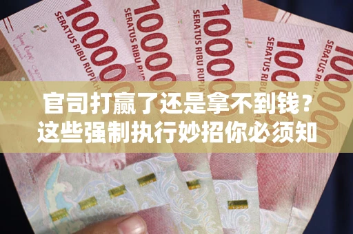 济南官司打赢了还是拿不到钱？这些强制执行妙招你必须知道