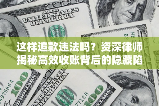 济南这样追款违法吗？资深律师揭秘高效收账背后的隐藏陷阱
