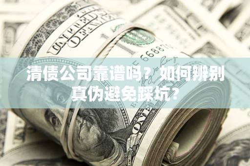 济南清债公司靠谱吗？如何辨别真伪避免踩坑？