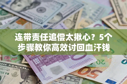 济南连带责任追偿太揪心？5个步骤教你高效讨回血汗钱