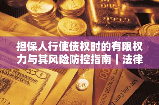 济南担保人行使债权时的有限权力与其风险防控指南｜法律实务解析