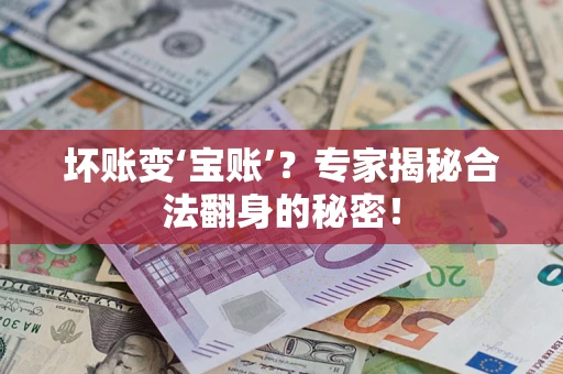 济南坏账变‘宝账’？专家揭秘合法翻身的秘密！