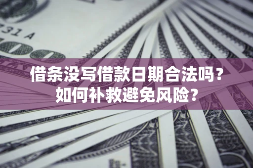 济南借条没写借款日期合法吗？如何补救避免风险？