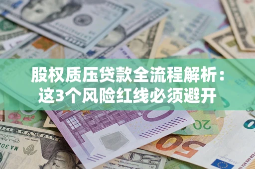 济南股权质压贷款全流程解析：这3个风险红线必须避开