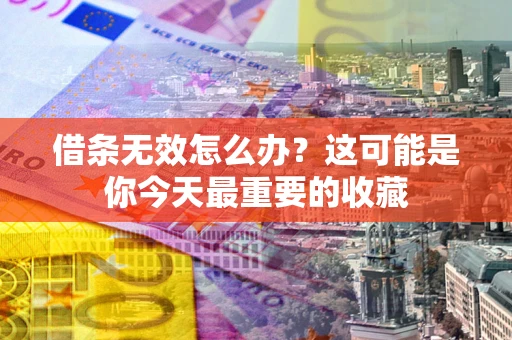 济南借条无效怎么办？这可能是你今天最重要的收藏
