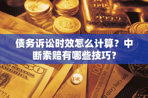 济南债务诉讼时效怎么计算？中断索赔有哪些技巧？