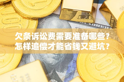 济南欠条诉讼费需要准备哪些？怎样追偿才能省钱又避坑？