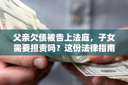 济南父亲欠债被告上法庭，子女需要担责吗？这份法律指南必须看完
