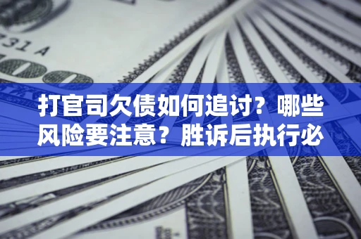 济南打官司欠债如何追讨？哪些风险要注意？胜诉后执行必看！