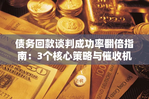 济南债务回款谈判成功率翻倍指南：3个核心策略与催收机构避坑法则