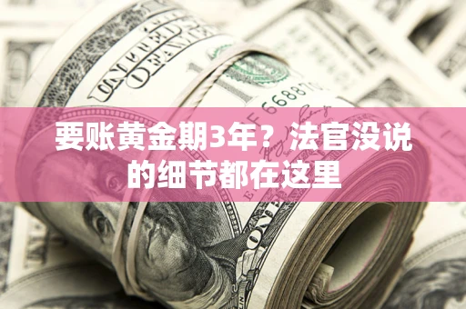 济南要账黄金期3年？法官没说的细节都在这里