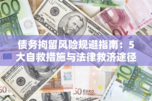济南债务拘留风险规避指南：5大自救措施与法律救济途径