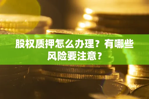 济南股权质押怎么办理？有哪些风险要注意？