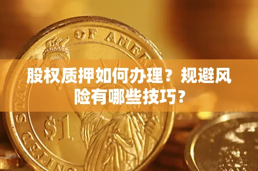 济南股权质押如何办理？规避风险有哪些技巧？