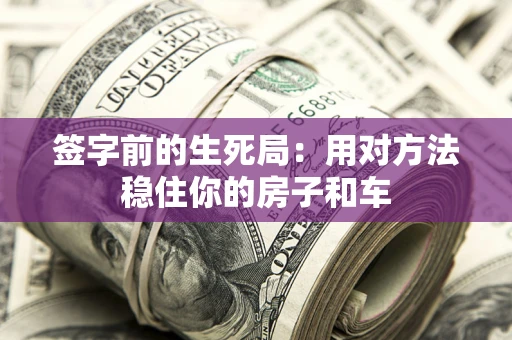 济南签字前的生死局：用对方法稳住你的房子和车