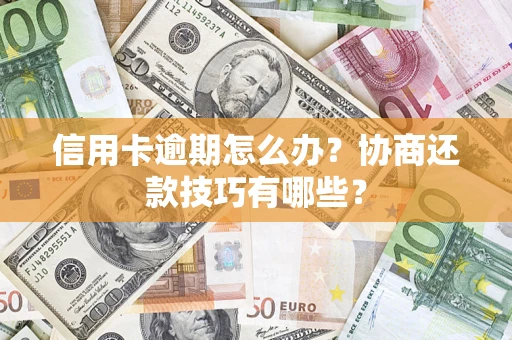 济南信用卡逾期怎么办？协商还款技巧有哪些？